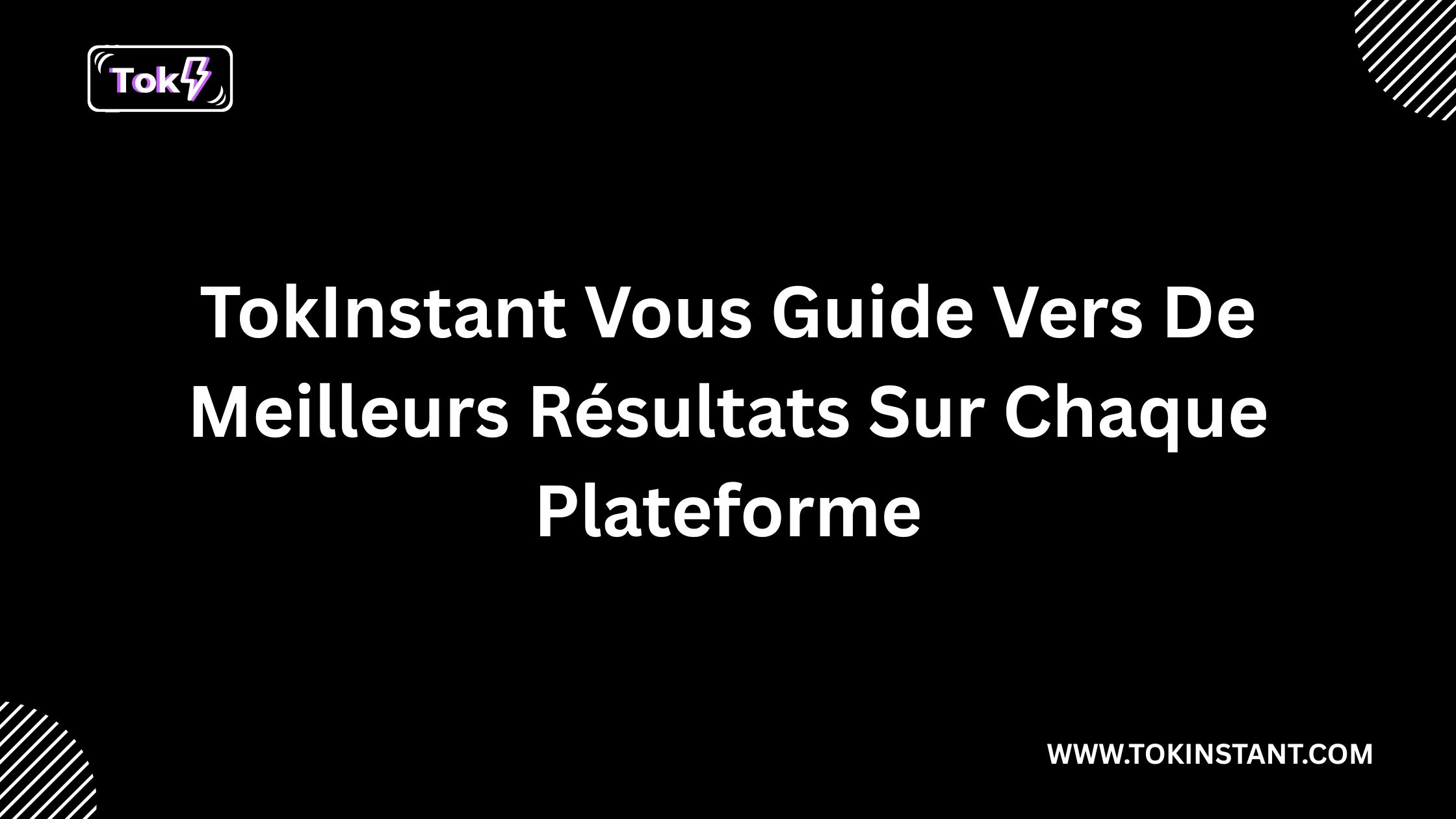 TokInstant Vous Guide Vers De Meilleurs Résultats Sur Chaque Plateforme